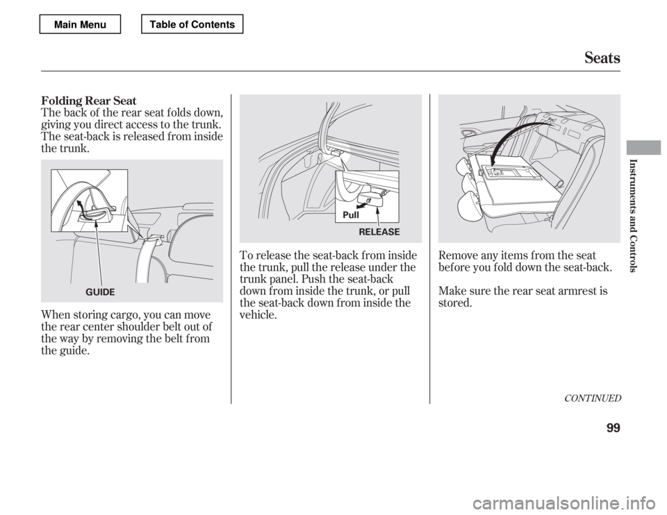 HONDA ACCORD 2012 8.G Owners Manual When storing cargo, you can move 
therearcentershoulderbeltoutof
the way by removing the belt f rom 
the guide.
The back of the rear seat folds down, 
giving you direct access to the trunk.
The seat-b