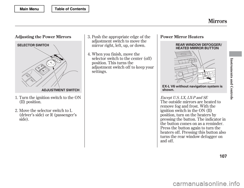 HONDA ACCORD 2012 8.G Owners Manual Turn the ignition switch to the ON 
(II) position. 
Move the selector switch to L 
(driver’s side) or R (passenger’sside).Push the appropriate edge of the
adjustment switch to move the
mirrorright