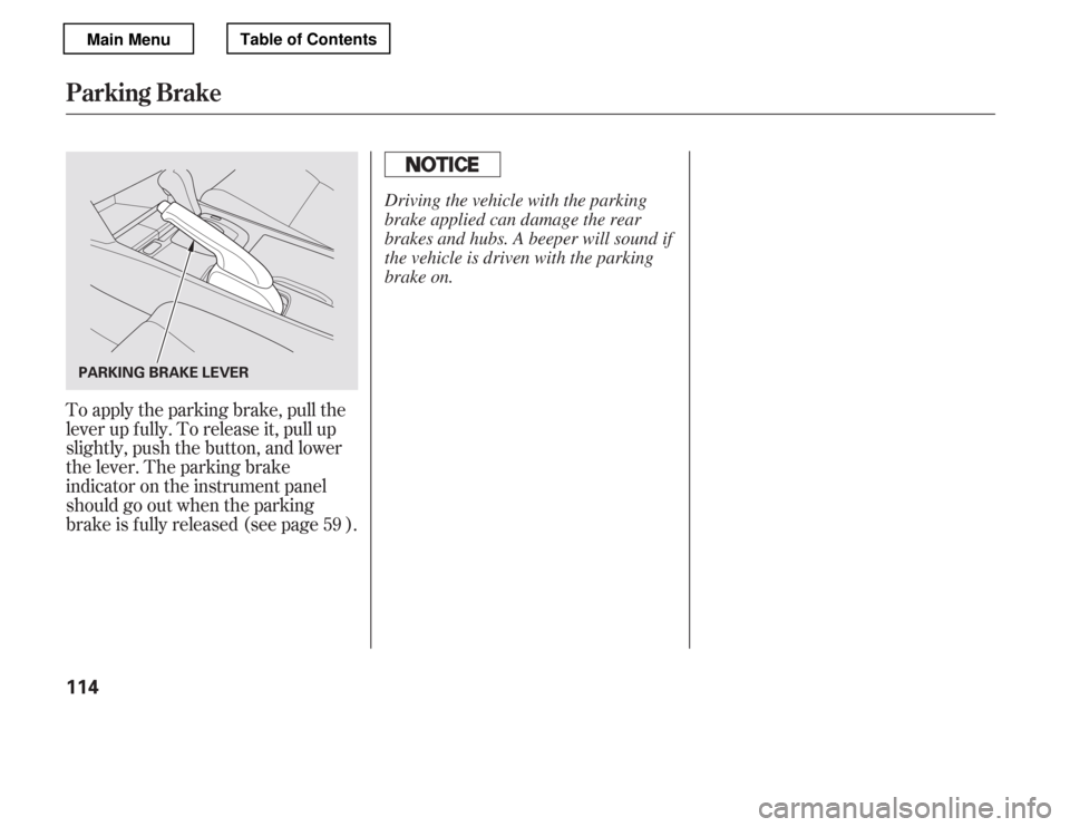 HONDA ACCORD 2012 8.G Owners Manual To apply the parking brake, pull the 
lever up f ully. To release it, pull up
slightly, push the button, and lower
the lever. The parking brake
indicator on the instrument panel 
should go out when th