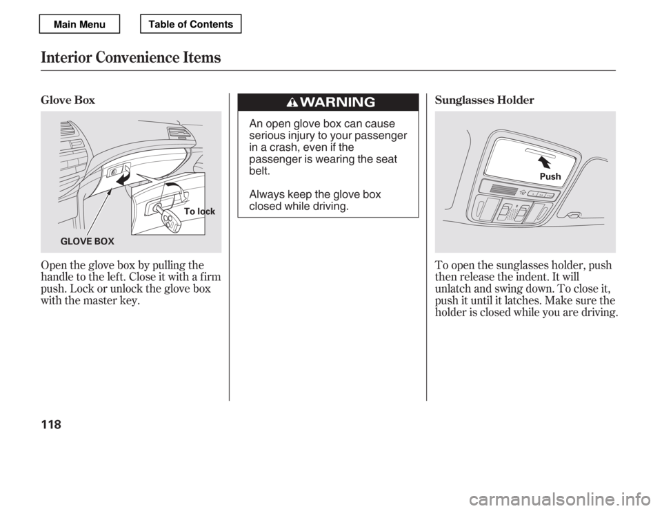 HONDA ACCORD 2012 8.G Owners Manual Open the glove box by pulling the 
handle to the lef t. Close it with a f irm
push. Lock or unlock the glove box
with the master key.To open the sunglasses holder, push
then release the indent. It wil