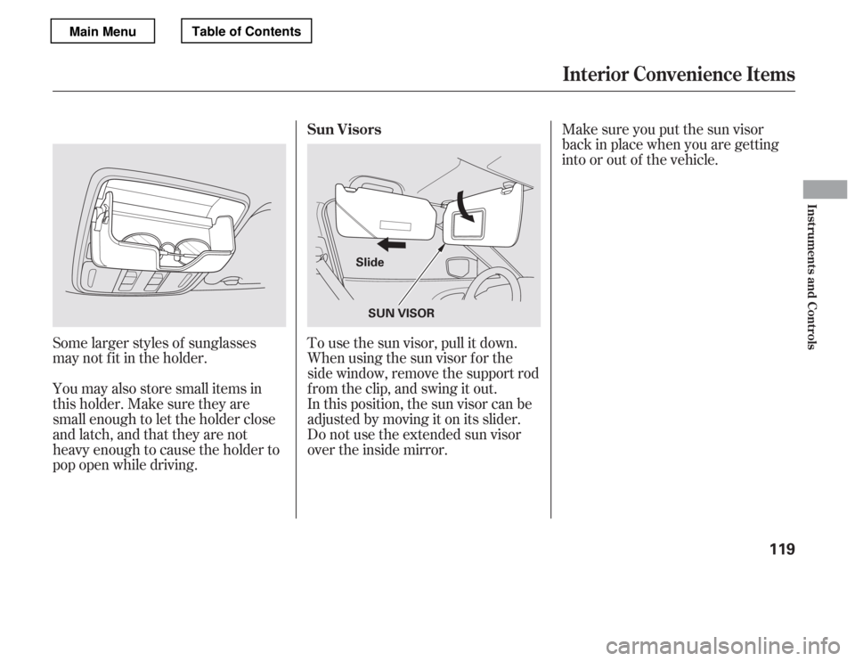 HONDA ACCORD 2012 8.G Owners Manual Some larger styles of sunglasses 
may not f it in the holder. 
You may also store small items in 
thisholder.Makesuretheyare
small enough to let the holder close
and latch, and that they are not
heavy
