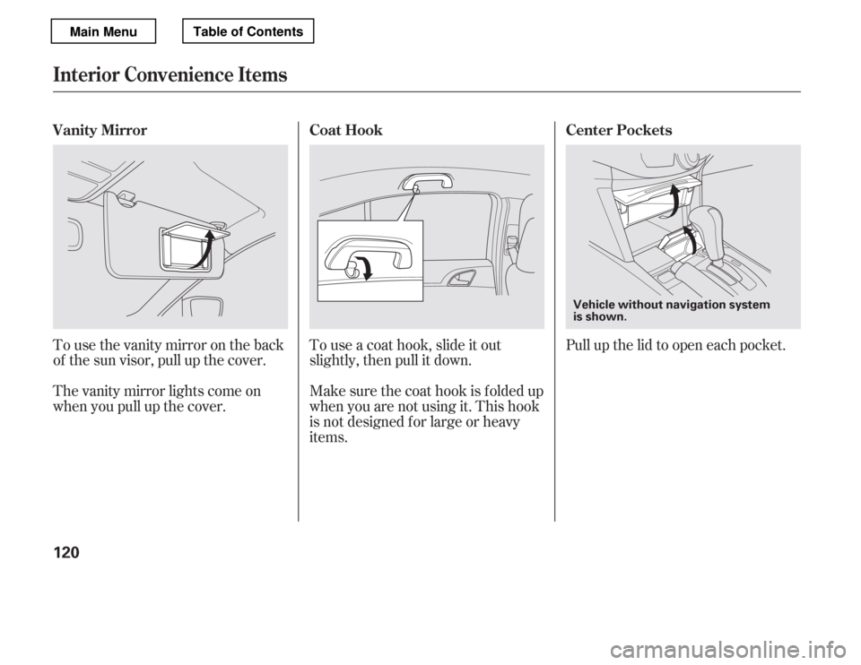 HONDA ACCORD 2012 8.G Owners Manual Tousethevanitymirrorontheback 
of the sun visor, pull up the cover. 
The vanity mirror lights come on 
when you pull up the cover.Touseacoathook,slideitout
slightly, then pull it down. 
Make sure the 