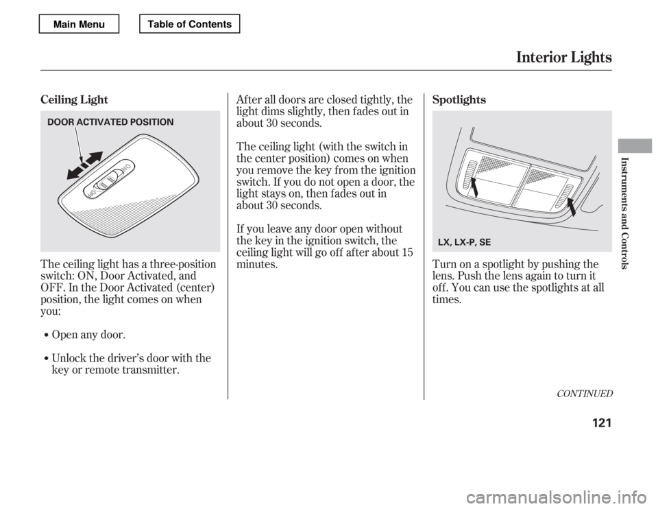 HONDA ACCORD 2012 8.G Owners Manual The ceiling light has a three-position 
switch: ON, Door Activated, and
OFF. In the Door Activated (center)
position, the light comes on when
you:After all doors are closed tightly, the
light dims sli