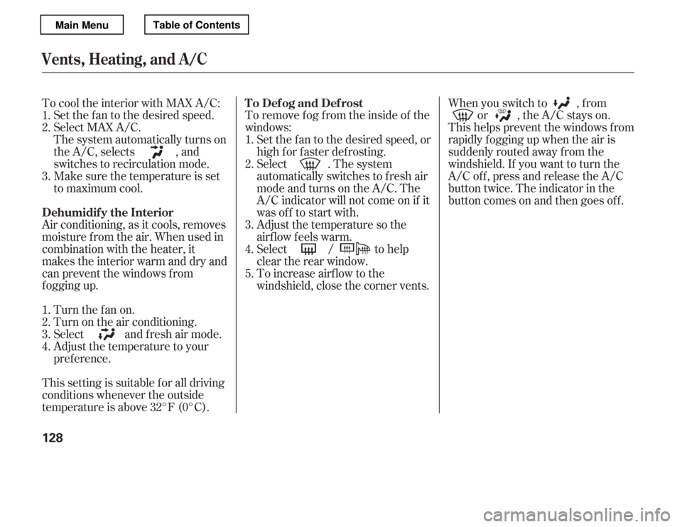 HONDA ACCORD 2012 8.G Owners Manual To cool the interior with MAX A/C:Set the f an to the desired speed. 
Select MAX A/C.
The system automatically turns on
the A/C, selects , and
switches to recirculation mode.
Make sure the temperature