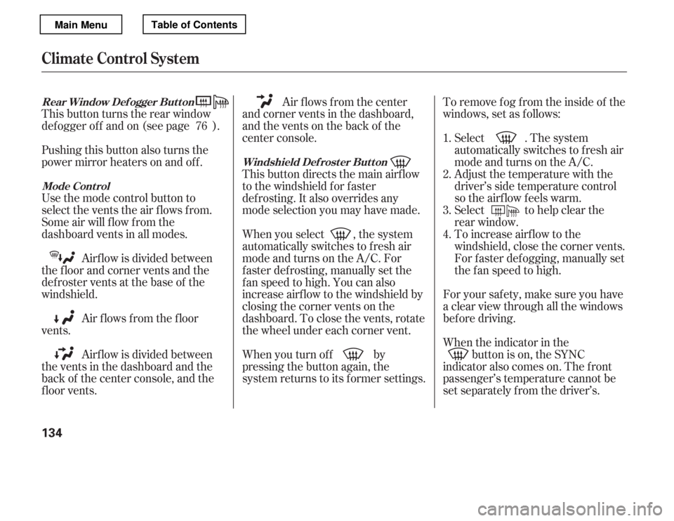 HONDA ACCORD 2012 8.G Owners Manual This button turns the rear window 
def ogger of f and on (see page ). 
Pushing this button also turns the 
power mirror heaters on and of f . 
Use the mode control button to 
select the vents the air 