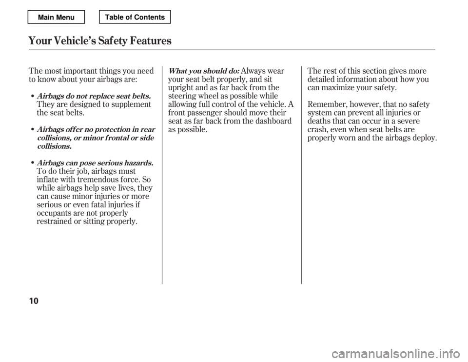 HONDA ACCORD 2012 8.G Owners Manual The most important things you need 
to know about your airbags are:Always wear
your seat belt properly, and sit
upright and as f ar back f rom the
steering wheel as possible while
allowing f ull contr