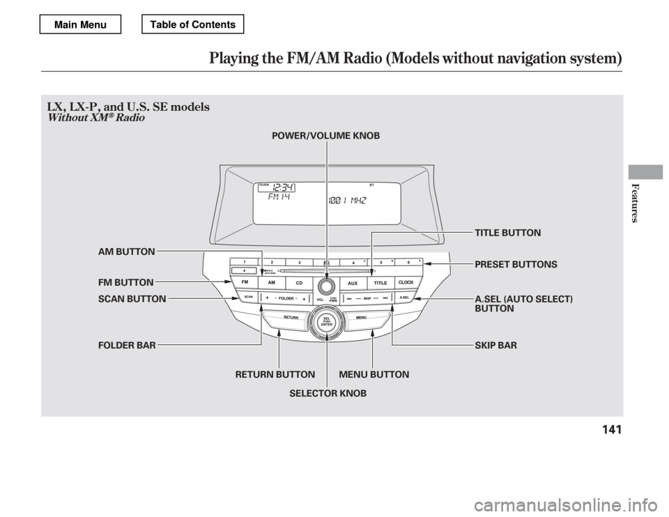 HONDA ACCORD 2012 8.G Owners Manual Playing the FM/A M Radio (Models without navigation system)
LX,LX-P,andU.S.SEmodels
Without XMRadio
Features
141
PRESET BUTTONS 
A.SEL (AUTO SELECT) 
BUTTON
TITLE BUTTON 
SKIP BAR
AM BUTTON 
FM BUTTON