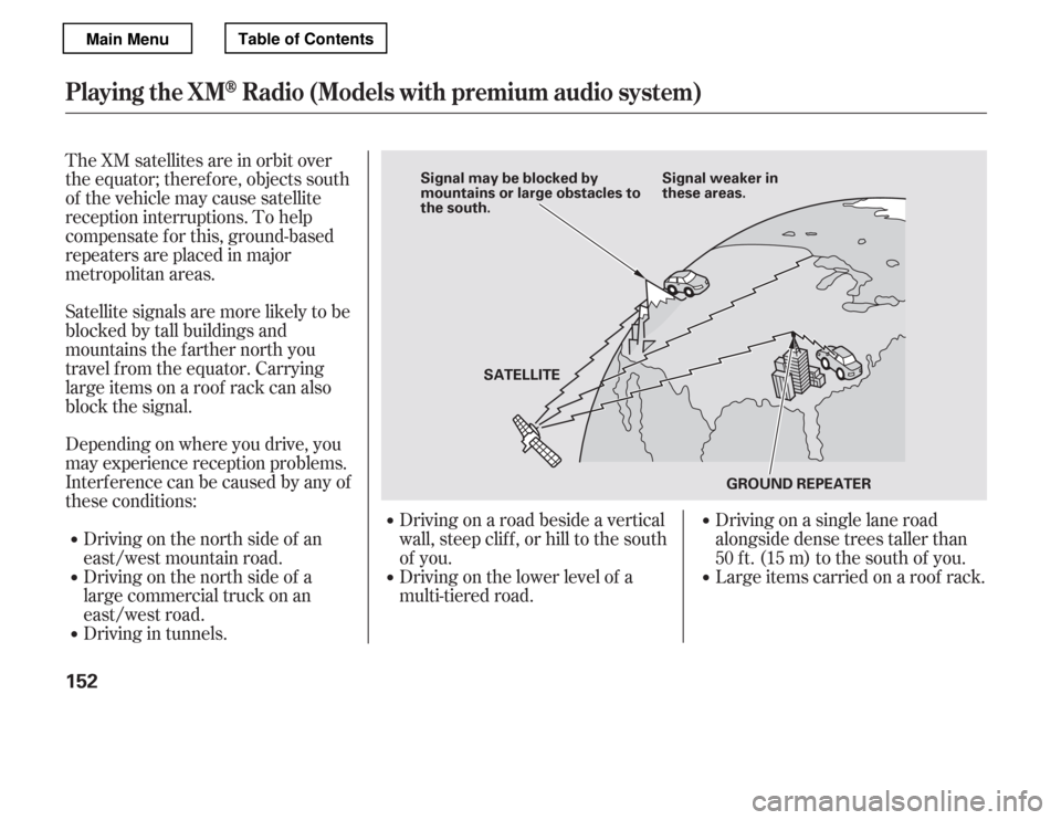 HONDA ACCORD 2012 8.G Owners Manual The XM satellites are in orbit over 
the equator; therefore, objects south
of the vehicle may cause satellite
reception interruptions. To help
compensate f or this, ground-based
repeaters are placed i