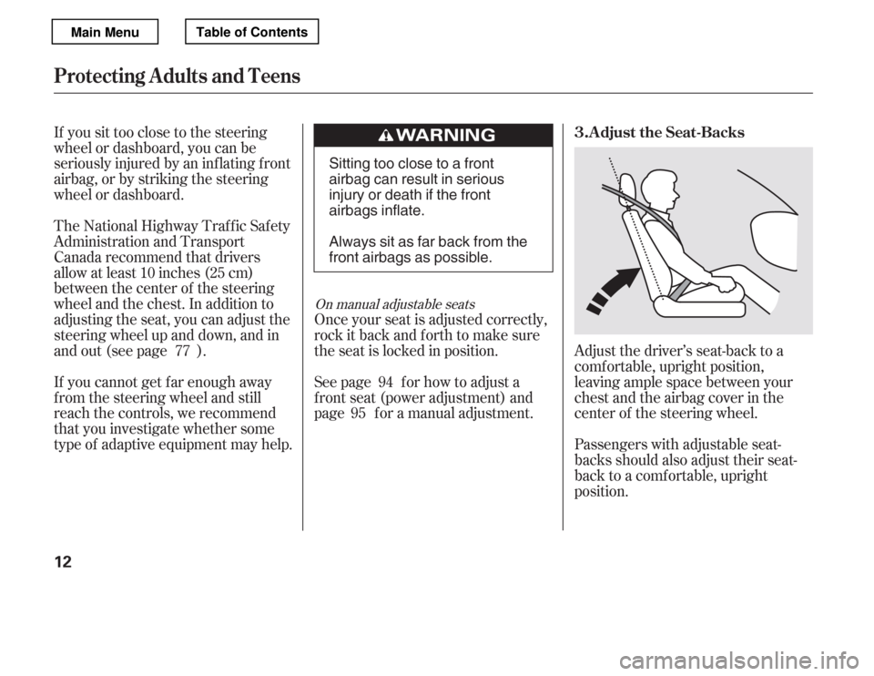 HONDA ACCORD 2012 8.G Owners Manual If you sit too close to the steering 
wheel or dashboard, you can be
seriously injured by an inf lating f ront
airbag, or by striking the steering
wheel or dashboard.Adjust the driver’s seat-back to