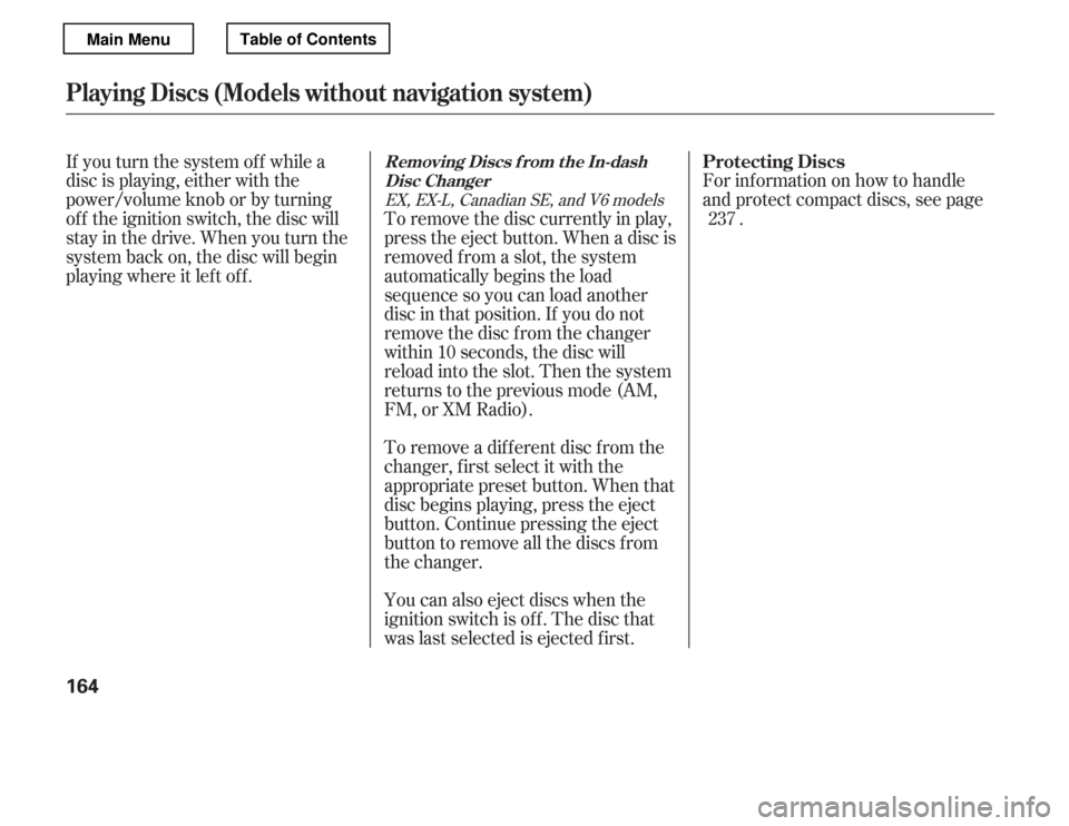 HONDA ACCORD 2012 8.G Owners Manual If you turn the system of f while a 
disc is playing, either with the
power/volume knob or by turning
of f the ignition switch, the disc will
stay in the drive. When you turn the
system back on, the d