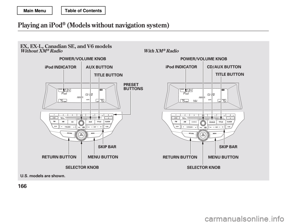 HONDA ACCORD 2012 8.G Owners Manual Playing an iPod(Models without navigation system)
EX,EX-L,CanadianSE,andV6models
Without XMRadioWith XMRadio
166
SKIP BAR
TITLE BUTTON
PRESET 
BUTTONS
MENU BUTTONSKIP BAR
TITLE BUTTON
CD/AUX BUTTON
U.