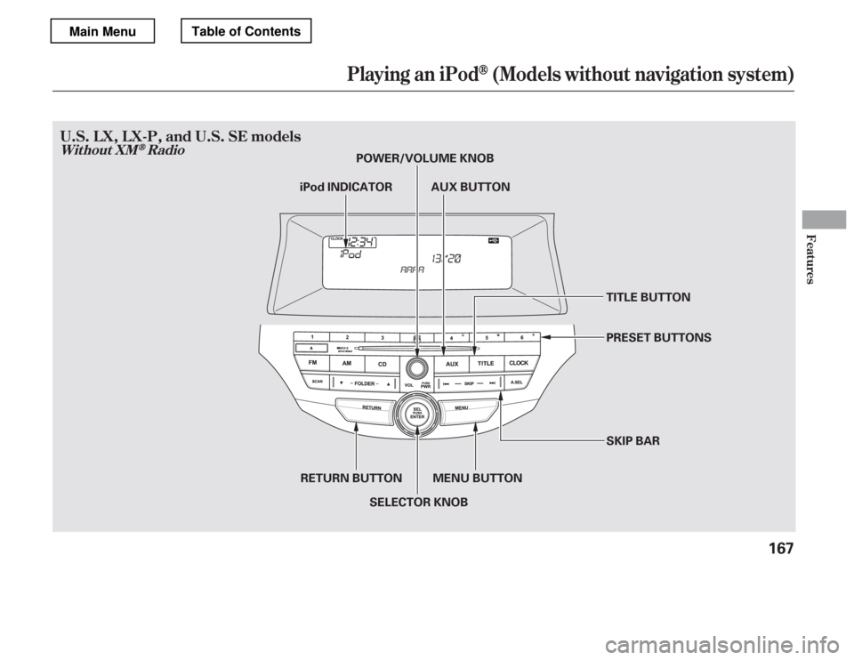 HONDA ACCORD 2012 8.G Owners Manual Playing an iPod(Models without navigation system)
Without XMRadio
Features
U.S.LX,LX-P,andU.S.SEmodels
167
TITLE BUTTON 
SKIP BAR
MENU BUTTON
SELECTOR KNOB
RETURN BUTTON PRESET BUTTONS
POWER/VOLUME KN