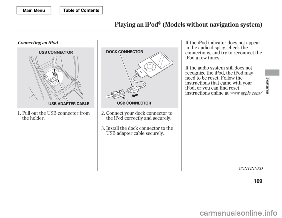 HONDA ACCORD 2012 8.G Owners Manual Pull out the USB connector f rom 
the holder.Connect your dock connector to
the iPod correctly and securely. 
Install the dock connector to the 
USB adapter cable securely.If the iPod indicator does n