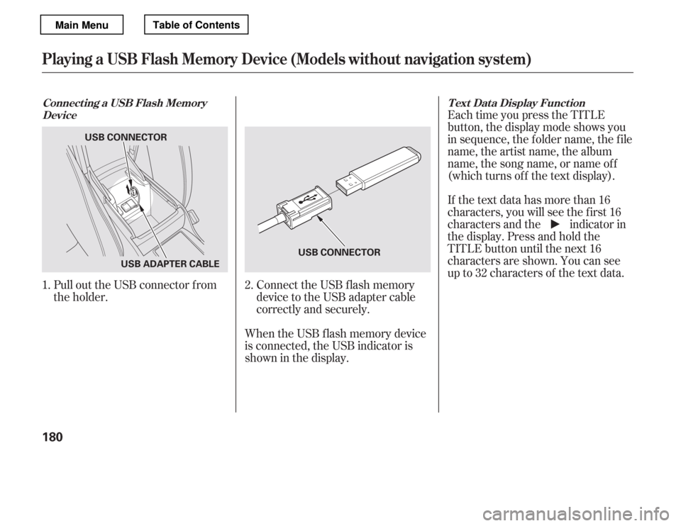 HONDA ACCORD 2012 8.G Owners Manual Connect the USB f lash memory 
device to the USB adapter cable
correctly and securely.
When the USB f lash memory device
is connected, the USB indicator is
showninthedisplay. Each time you press the T