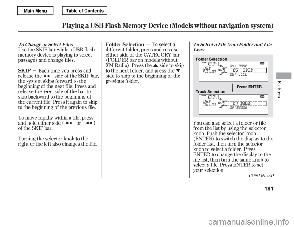 HONDA ACCORD 2012 8.G Owners Manual µµ
Û Ý
Use the SKIP bar while a USB f lash 
memory device is playing to select
passages and change f iles.
Each time you press and
releasethe sideof theSKIPbar,
the system skips forward to the