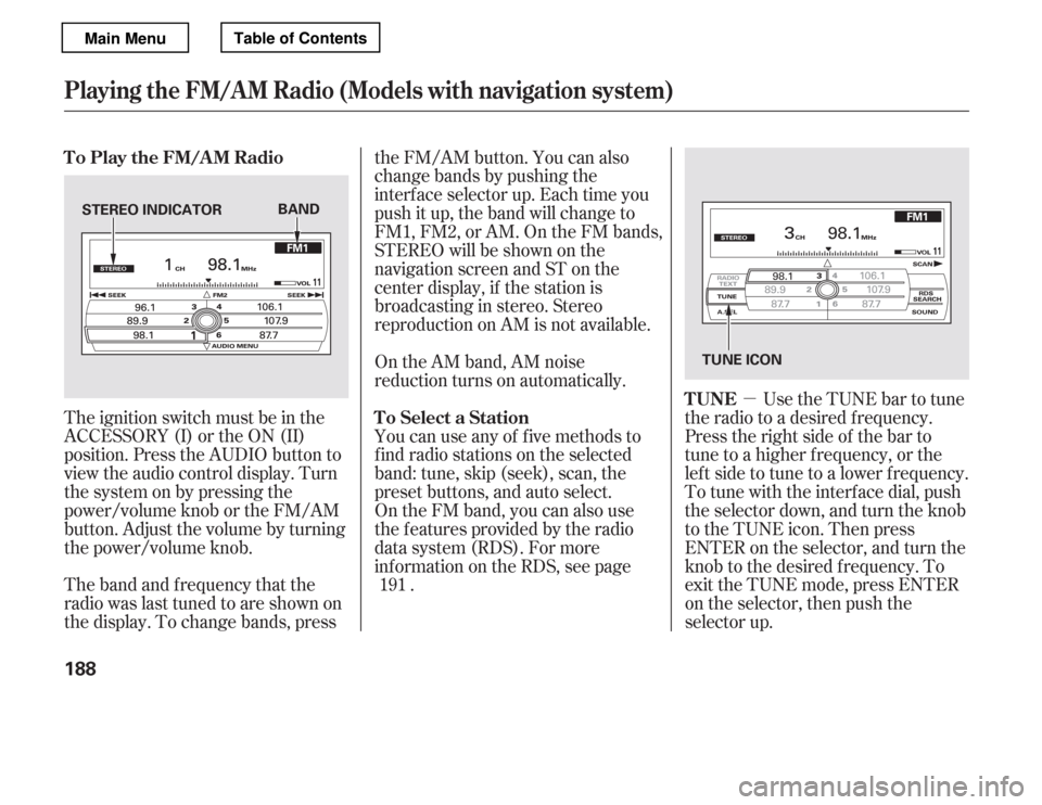 HONDA ACCORD 2012 8.G Owners Manual µ
The ignition switch must be in the 
ACCESSORY (I) or the ON (II)
position. Press the AUDIO button to
view the audio control display. Turn 
the system on by pressing the 
power/volume knob or the F