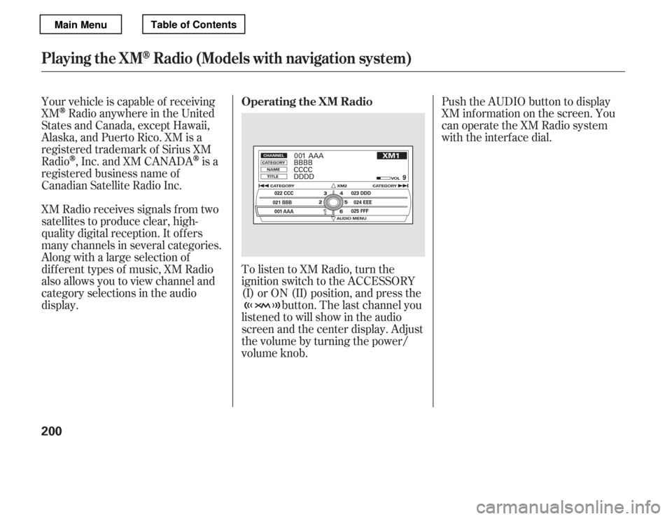 HONDA ACCORD 2012 8.G Owners Manual Push the AUDIO button to display 
XM inf ormation on the screen. You
can operate the XM Radio system
with the interface dial.
To listen to XM Radio, turn the
ignition switch to the ACCESSORY
(I) or ON
