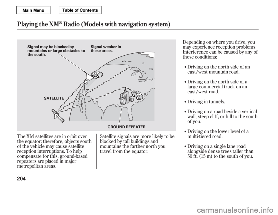 HONDA ACCORD 2012 8.G Owners Manual The XM satellites are in orbit over 
the equator; therefore, objects south
of the vehicle may cause satellite
reception interruptions. To help
compensate f or this, ground-based
repeaters are placed i