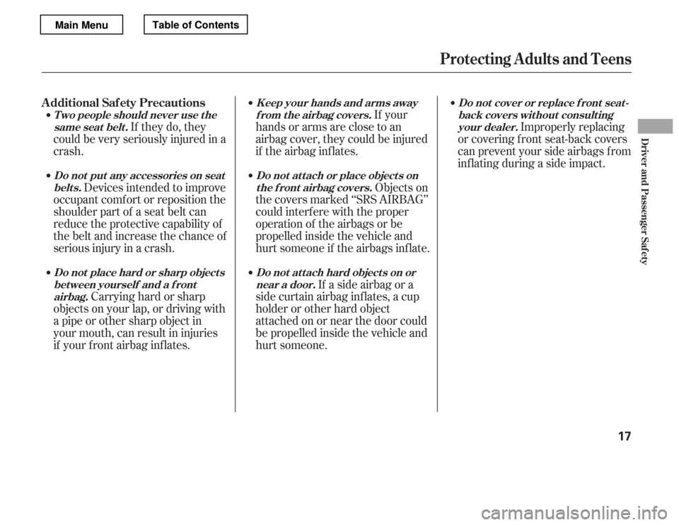 HONDA ACCORD 2012 8.G Owners Manual If your
hands or arms are close to an 
airbag cover, they could be injured
if the airbag inf lates.
Objects on
the covers marked ‘‘SRS AIRBAG’’
could interf ere with the proper
operation of th