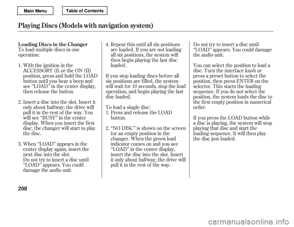 HONDA ACCORD 2012 8.G Owners Manual To load multiple discs in one 
operation:With the ignition in the
ACCESSORY (I) or the ON (II)
position, press and hold the LOAD
button until you hear a beep and
see ‘‘LOAD’’ in the center dis