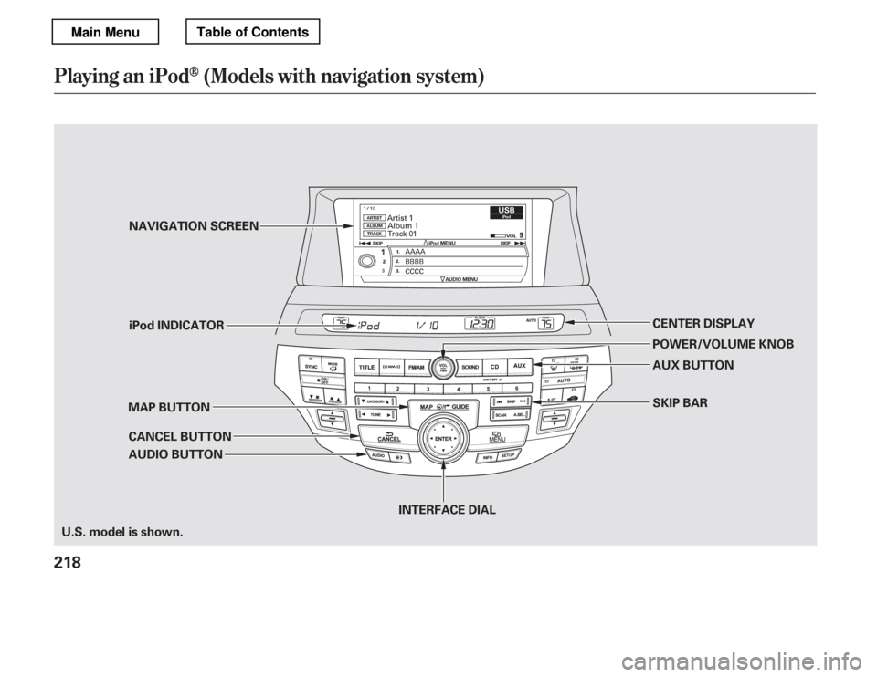 HONDA ACCORD 2012 8.G Owners Manual Playing an iPod(Models with navigation syst em)
218
AUDIO BUTTON
MAP BUTTON
CANCEL BUTTON CENTER DISPLAY 
AUX BUTTON 
SKIP BAR
U.S. model is shown. iPod INDICATOR
NAVIGATION SCREEN
INTERFACE DIALPOWER