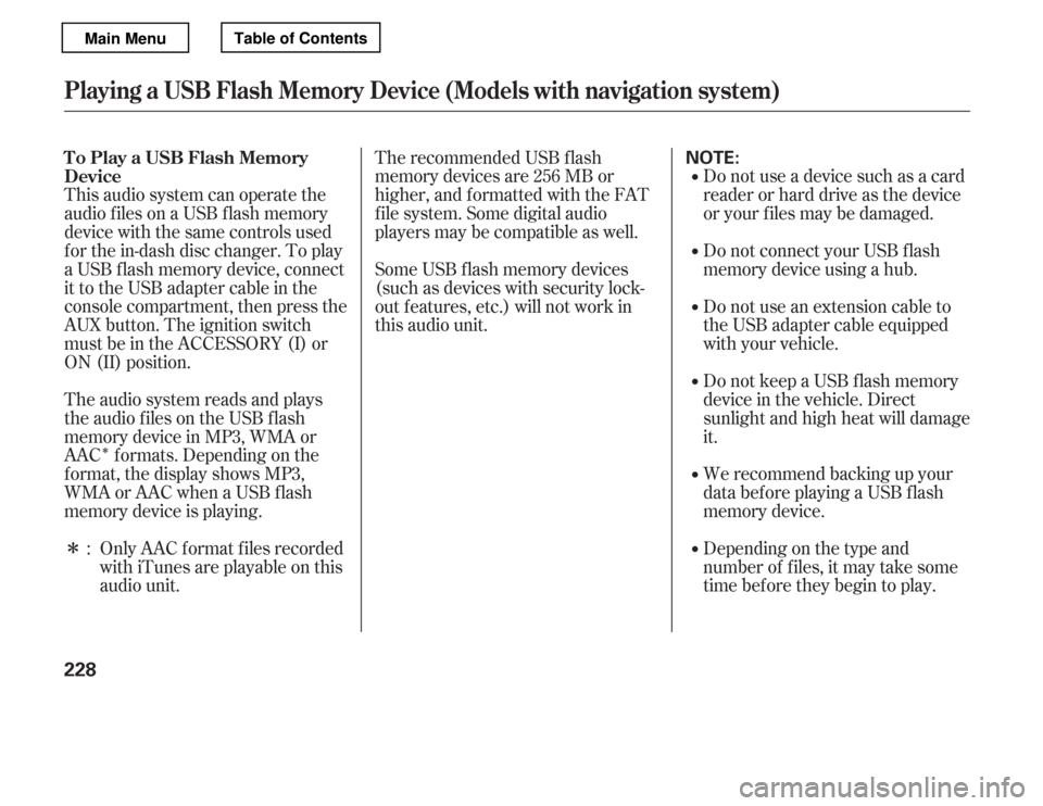 HONDA ACCORD 2012 8.G Owners Manual Î
Î
This audio system can operate the 
audio f iles on a USB f lash memory
device with the same controls used 
f or the in-dash disc changer. To play 
a USB f lash memory device, connect
it to the
