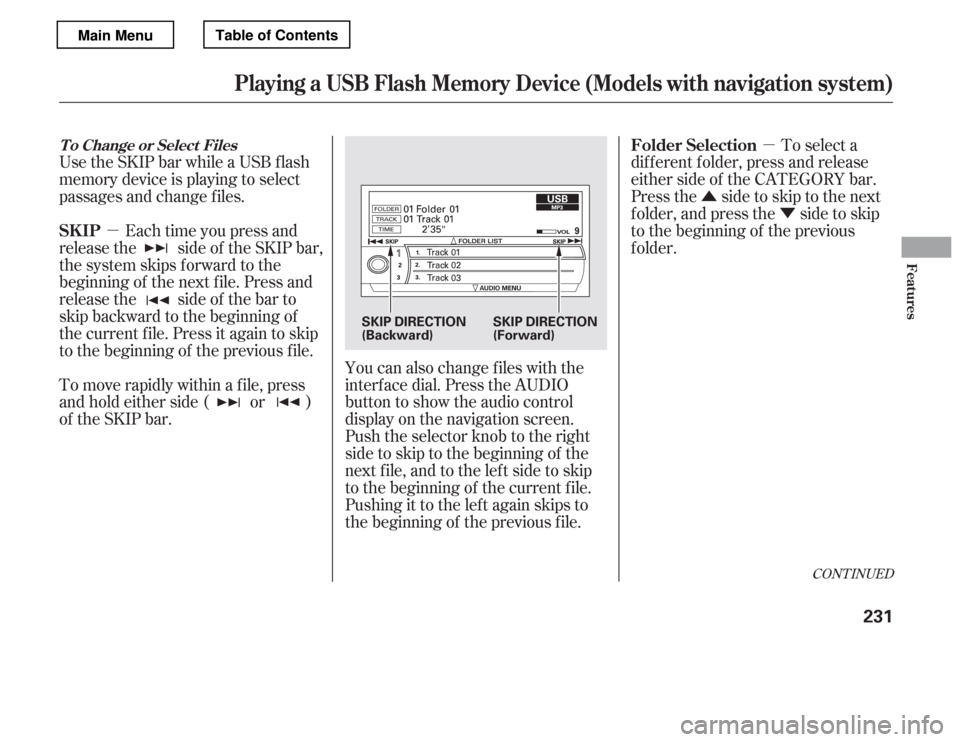 HONDA ACCORD 2012 8.G Owners Manual µµ
Û Ý
Use the SKIP bar while a USB f lash 
memory device is playing to select
passages and change f iles.
Each time you press and
releasethe sideof theSKIPbar,
the system skips forward to the