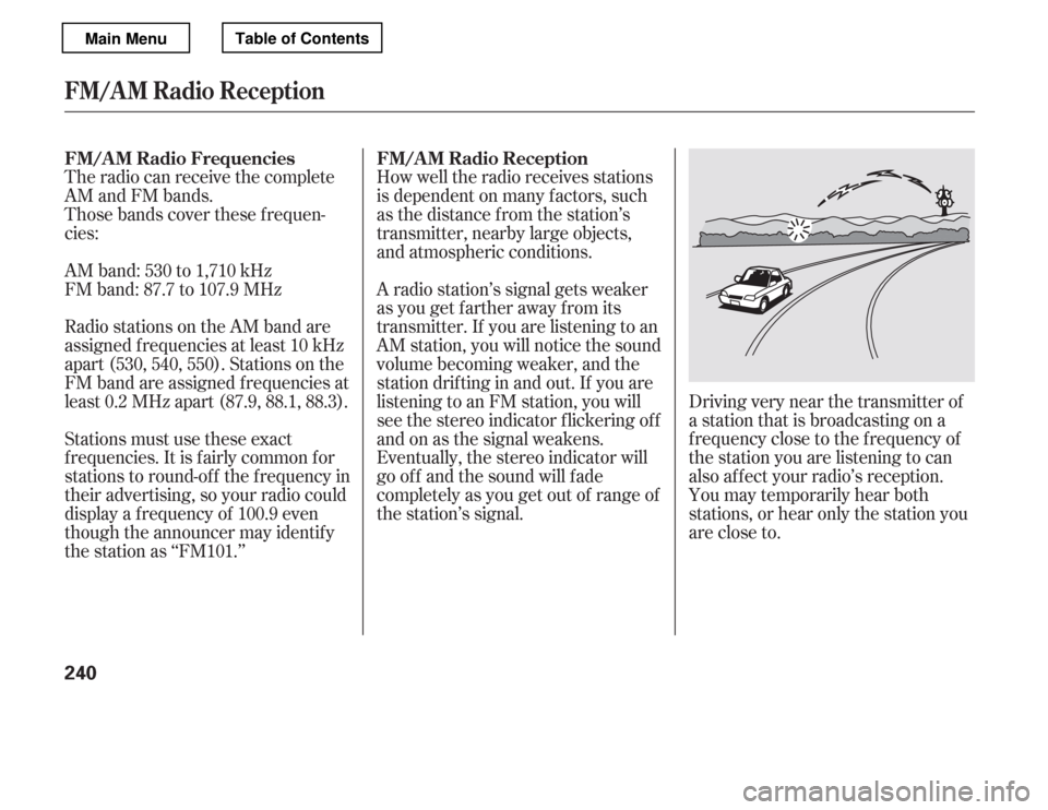 HONDA ACCORD 2012 8.G Owners Manual The radio can receive the complete 
AM and FM bands.
Those bands cover these f requen-
cies: 
AM band: 530 to 1,710 kHz 
FM band: 87.7 to 107.9 MHzHow well the radio receives stations
is dependent on 