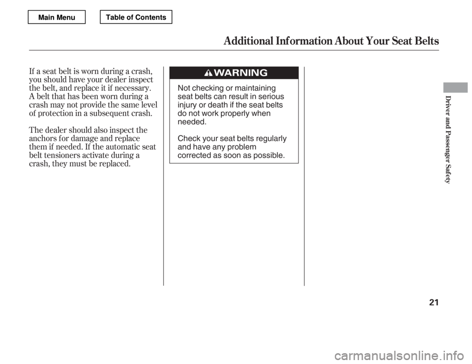 HONDA ACCORD 2012 8.G Owners Manual If a seat belt is worn during a crash, 
you should have your dealer inspect
the belt, and replace it if necessary.
A belt that has been worn during a
crash may not provide the same level
of protection