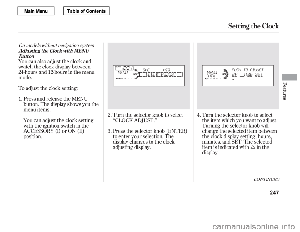 HONDA ACCORD 2012 8.G Owners Manual Ú
Turn the selector knob to select 
‘‘CLOCK ADJUST.’’ 
Press the selector knob (ENTER) 
to enter your selection. The
display changes to the clock
adjusting display. Turn the selector knob to