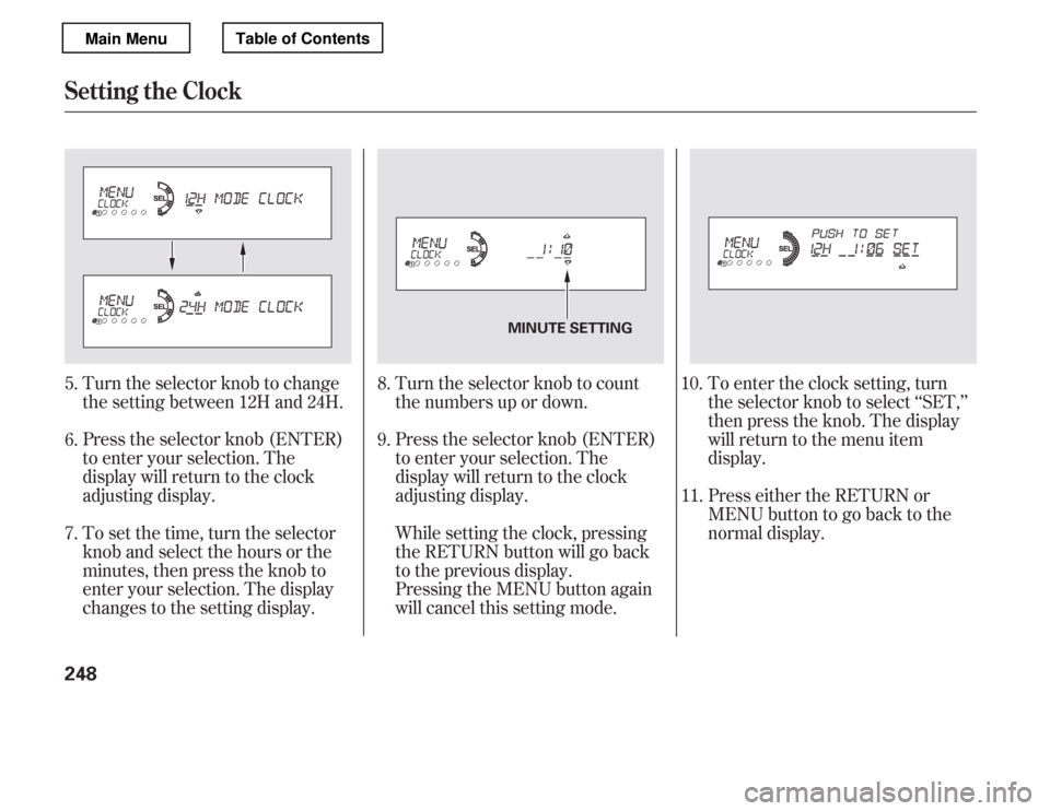 HONDA ACCORD 2012 8.G Owners Manual Turn the selector knob to change 
the setting between 12H and 24H. 
Press the selector knob (ENTER) 
to enter your selection. The
display will return to the clock
adjusting display. 
To set the time, 