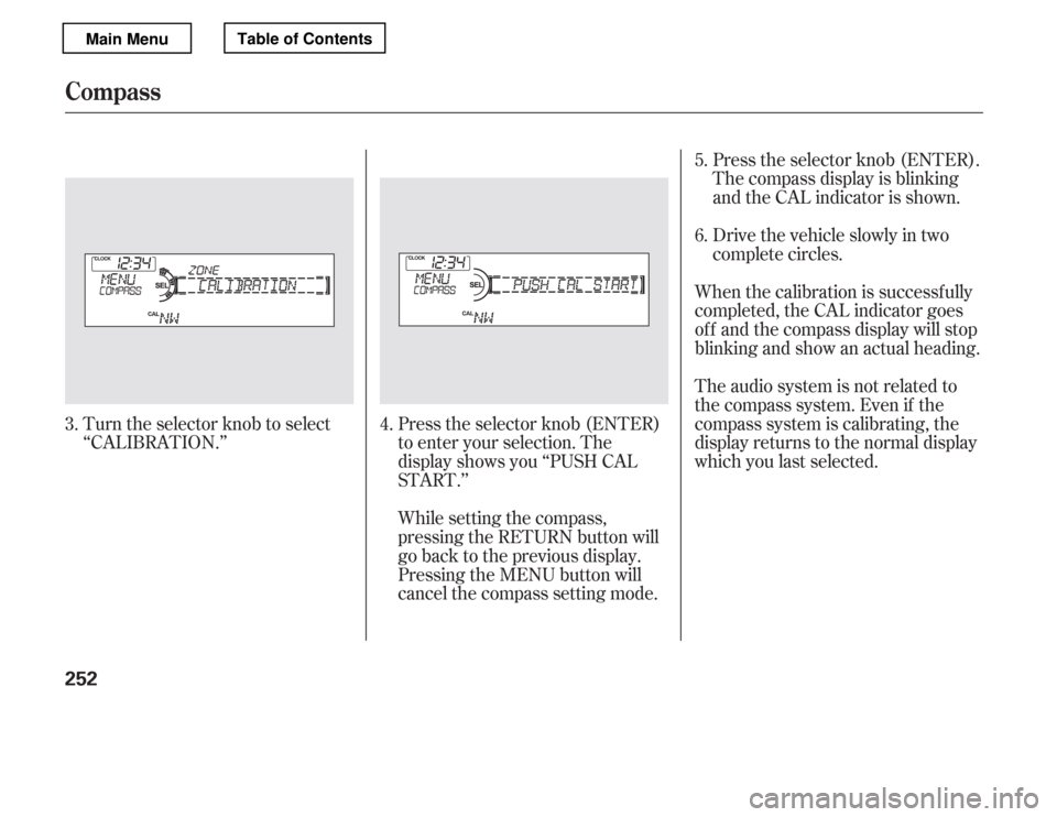 HONDA ACCORD 2012 8.G Owners Manual Turn the selector knob to select 
‘‘CALIBRATION.’’Press the selector knob (ENTER)
to enter your selection. The
display shows you ‘‘PUSH CAL
START.’’The audio system is not related to
t