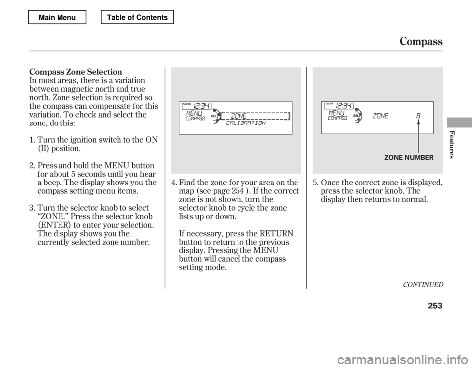 HONDA ACCORD 2012 8.G Owners Manual In most areas, there is a variation 
between magnetic north and true
north. Zone selection is required so
the compass can compensate f or this
variation. To check and select the
zone, do this:Once the