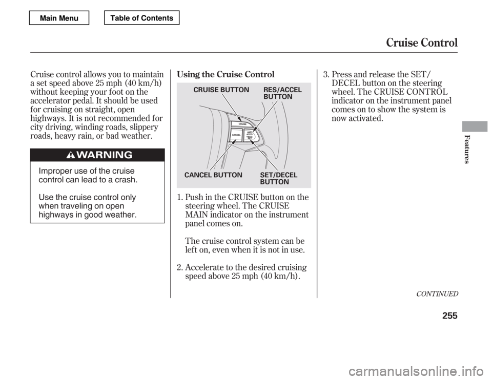 HONDA ACCORD 2012 8.G Owners Manual Cruise control allows you to maintain 
asetspeedabove25mph(40km/h)
without keeping your f oot on the
accelerator pedal. It should be used
f or cruising on straight, open
highways. It is not recommende