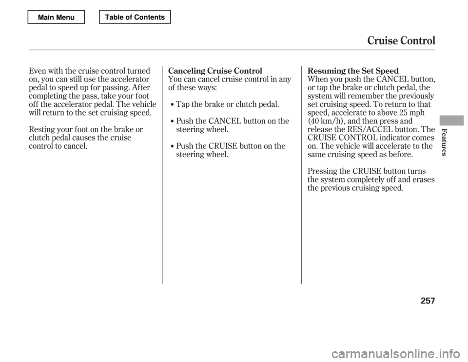 HONDA ACCORD 2012 8.G Owners Manual Pressing the CRUISE button turns 
the system completely of f and erases
the previous cruising speed.
When you push the CANCEL button, 
or tap the brake or clutch pedal, the
system will remember the pr