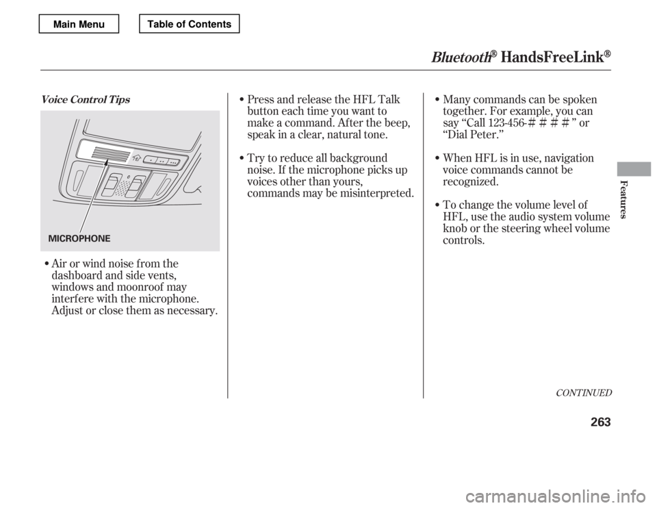 HONDA ACCORD 2012 8.G Owners Manual ÌÌÌÌ
Try to reduce all background 
noise. If the microphone picks up 
voices other than yours, 
commands may be misinterpreted. Many commands can be spoken
together. For example, you can
say �