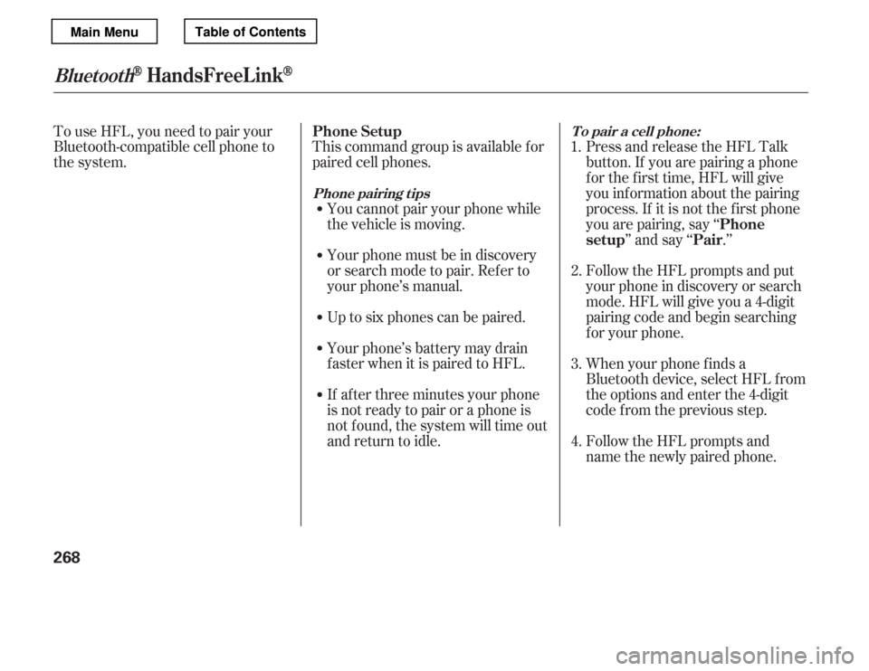 HONDA ACCORD 2012 8.G Owners Manual To use HFL, you need to pair your 
Bluetooth-compatible cell phone to
the system.This command group is available f or
paired cell phones.
You cannot pair your phone while
the vehicle is moving. 
Your 