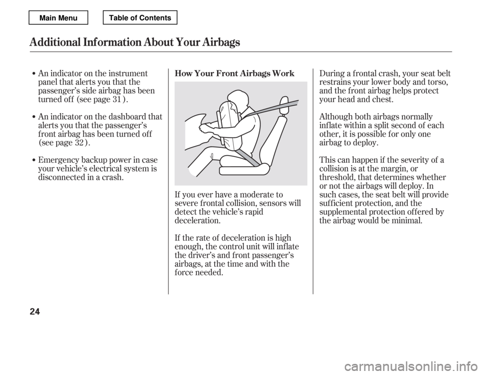 HONDA ACCORD 2012 8.G Owners Manual During a frontal crash, your seat belt 
restrains your lower body and torso,
and the front airbag helps protect
your head and chest. 
Although both airbags normally 
inf late within a split second of 