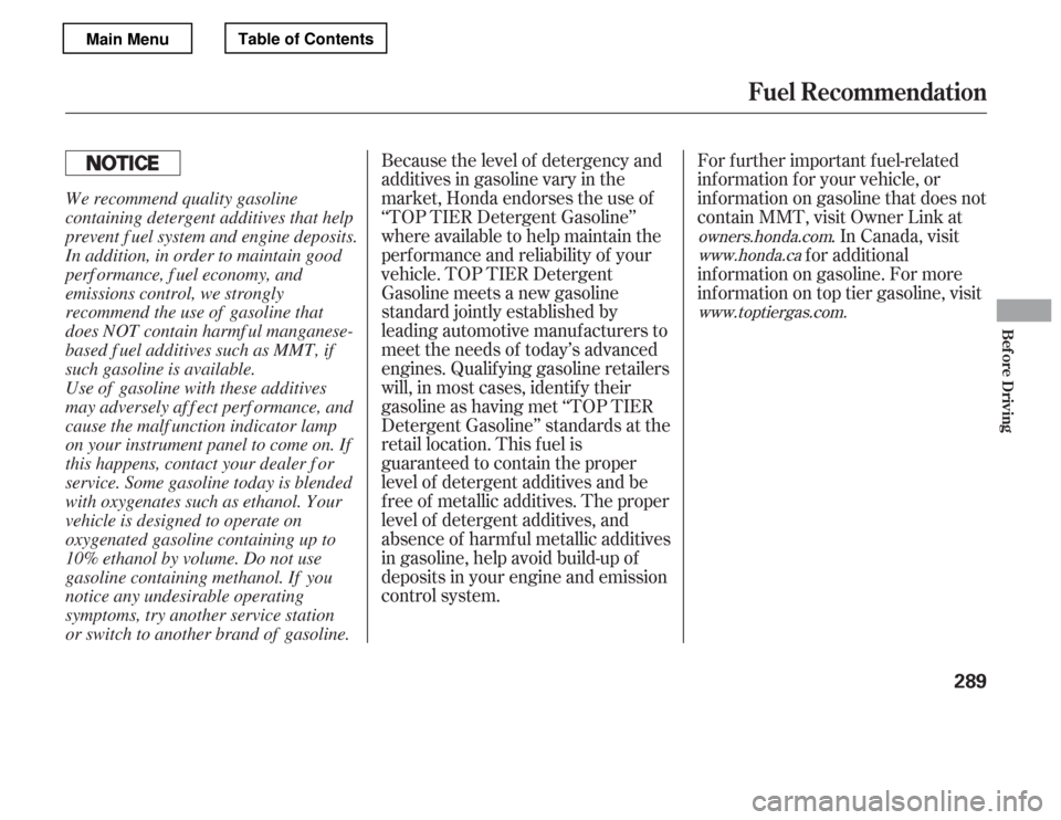 HONDA ACCORD 2012 8.G Owners Manual Because the level of detergency and 
additives in gasoline vary in the
market, Honda endorses the use of
‘‘TOP TIER Detergent Gasoline’’
where available to help maintain the
perf ormance and r
