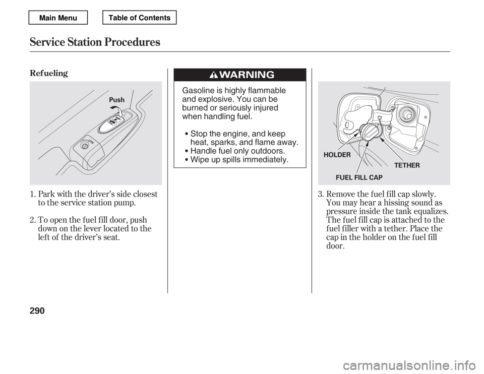 HONDA ACCORD 2012 8.G Owners Manual Park with the driver’s side closest 
to the service station pump. 
To open the f uel f ill door, push 
down on the lever located to the
lef t of the driver’s seat.Remove the f uel f ill cap slowly