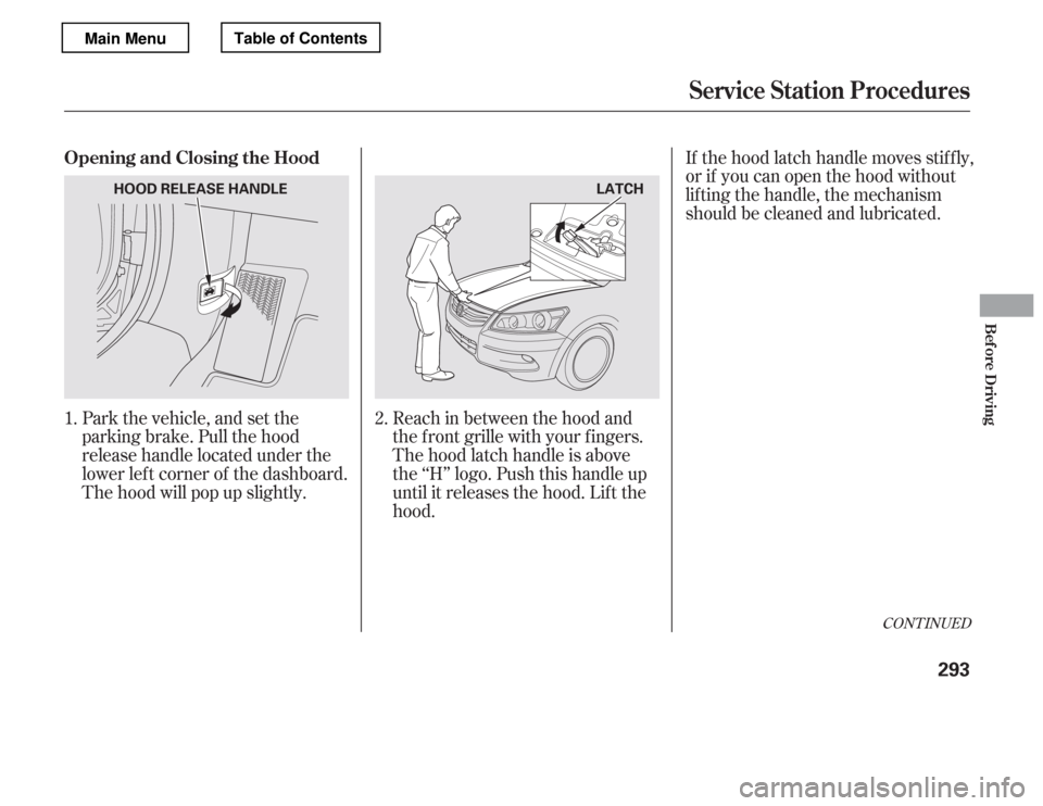 HONDA ACCORD 2012 8.G Owners Manual Park the vehicle, and set the 
parking brake. Pull the hood
release handle located under the
lower lef t corner of the dashboard.
The hood will pop up slightly.Reach in between the hood and
the f ront