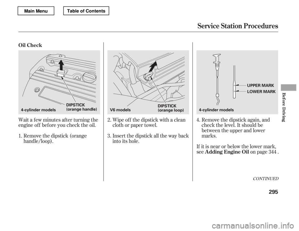 HONDA ACCORD 2012 8.G Owners Manual Wait a f ew minutes af ter turning the 
engine of f bef ore you check the oil.Insert the dipstick all the way back
into its hole.Remove the dipstick again, and
check the level. It should be
between th