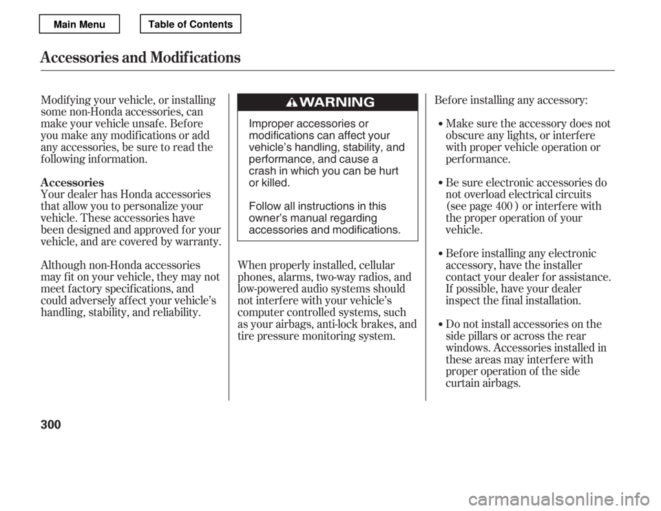 HONDA ACCORD 2012 8.G Owners Manual Bef ore installing any accessory:Make sure the accessory does not 
obscure any lights, or interf ere
with proper vehicle operation or
perf ormance.
Modif ying your vehicle, or installing
some non-Hond