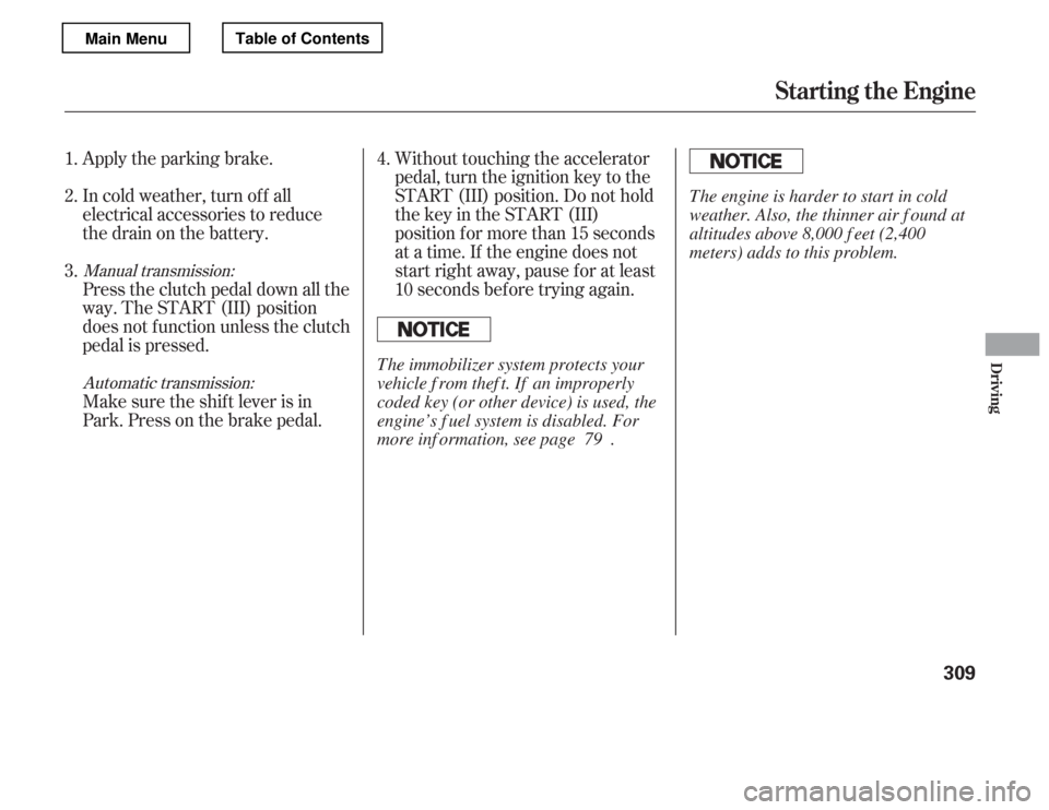 HONDA ACCORD 2012 8.G Owners Manual Apply the parking brake. 
In cold weather, turn of f all 
electrical accessories to reduce
the drain on the battery. 
Press the clutch pedal down all the 
way. The START (III) position 
does not f unc