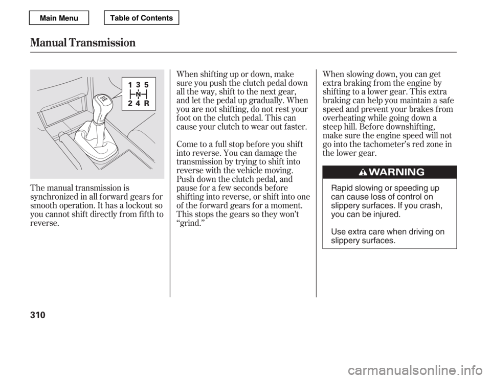 HONDA ACCORD 2012 8.G Owners Manual When shif ting up or down, make 
sure you push the clutch pedal down
all the way, shif t to the next gear,
and let the pedal up gradually. When
you are not shif ting, do not rest your
f oot on the clu