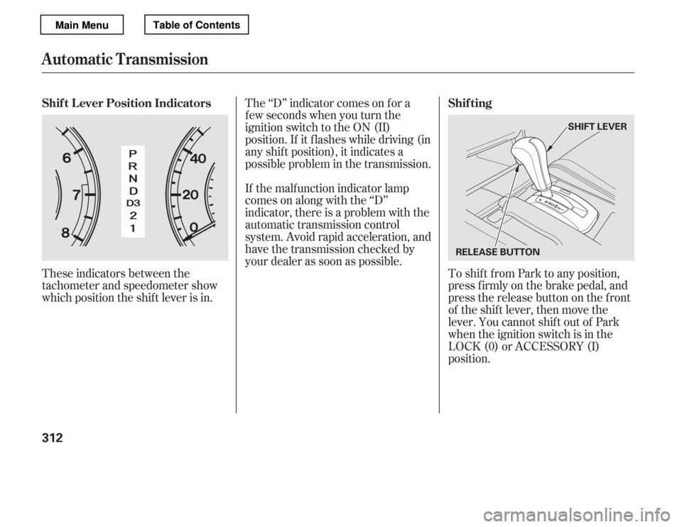 HONDA ACCORD 2012 8.G Owners Manual These indicators between the 
tachometer and speedometer show
which position the shif t lever is in.The ‘‘D’’ indicator comes on f or a
f ew seconds when you turn the
ignition switch to the ON