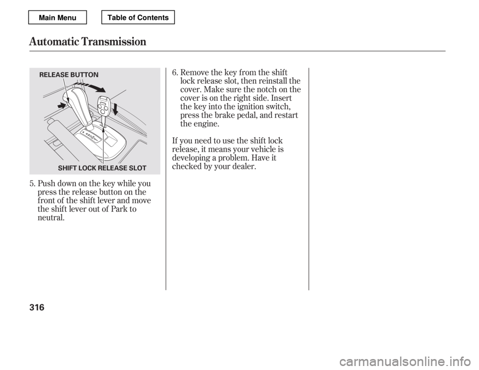 HONDA ACCORD 2012 8.G Owners Guide Remove the key from the shift 
lock release slot, then reinstall the
cover. Make sure the notch on the
cover is on the right side. Insert
the key into the ignition switch,
press the brake pedal, and r