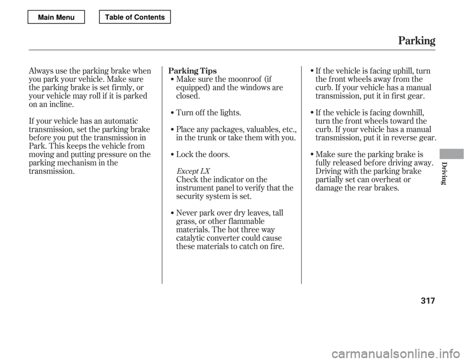 HONDA ACCORD 2012 8.G Owners Manual Always use the parking brake when 
you park your vehicle. Make sure
the parking brake is set f irmly, or
your vehicle may roll if it is parked
on an incline. 
If your vehicle has an automatic 
transmi