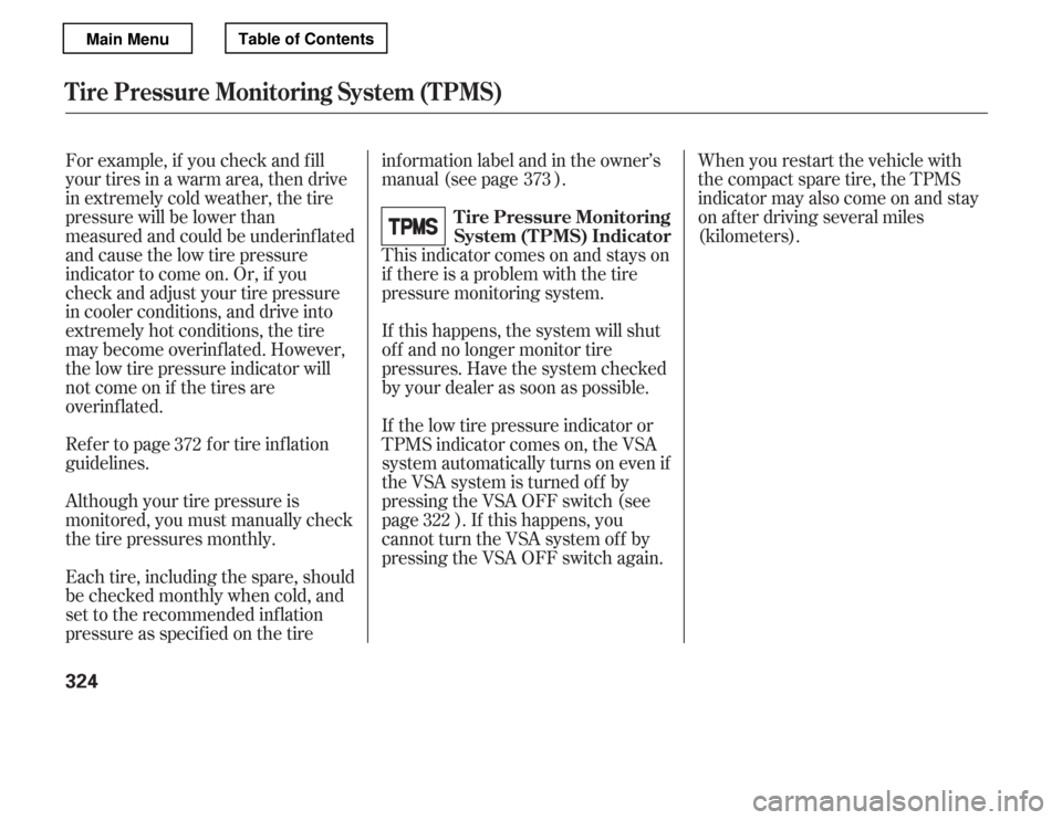 HONDA ACCORD 2012 8.G User Guide For example, if you check and f ill 
your tires in a warm area, then drive
in extremely cold weather, the tire
pressure will be lower than
measured and could be underinf lated
and cause the low tire p