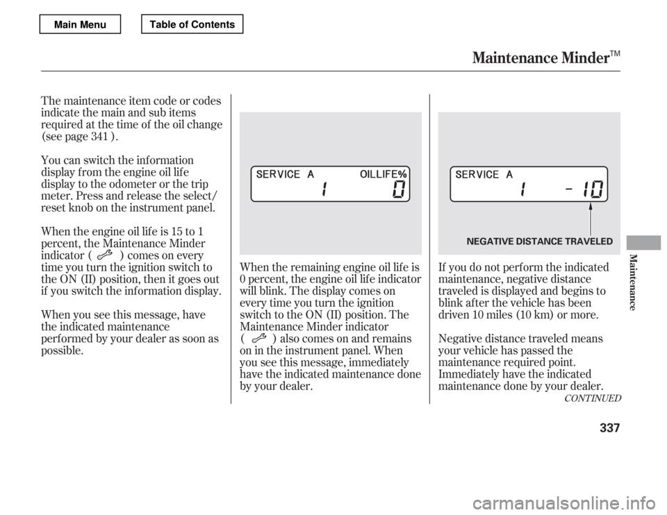 HONDA ACCORD 2012 8.G Owners Manual CONT INUED
If you do not perf orm the indicated 
maintenance, negative distance
traveled is displayed and begins to
blink af ter the vehicle has been
driven 10 miles (10 km) or more. 
Negative distanc